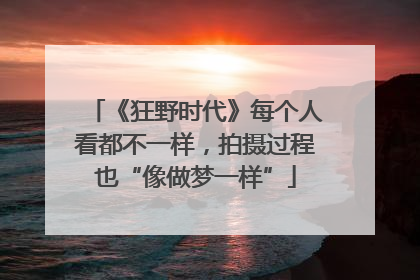 《狂野时代》每个人看都不一样，拍摄过程也“像做梦一样”