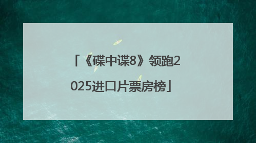 《碟中谍8》领跑2025进口片票房榜