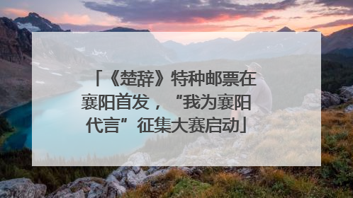 《楚辞》特种邮票在襄阳首发，“我为襄阳代言”征集大赛启动