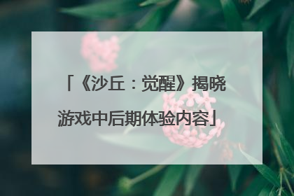 《沙丘：觉醒》揭晓游戏中后期体验内容