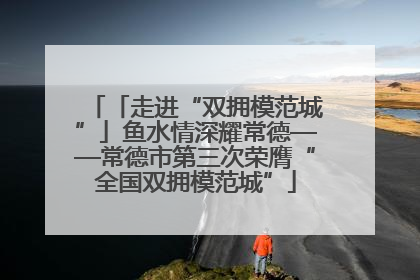 「走进“双拥模范城”」鱼水情深耀常德——常德市第三次荣膺“全国双拥模范城”