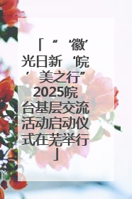 “‘徽’光日新‘皖’美之行”2025皖台基层交流活动启动仪式在芜举行
