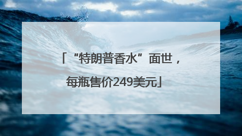 “特朗普香水”面世，每瓶售价249美元
