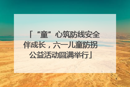 “童”心筑防线安全伴成长，六一儿童防拐公益活动圆满举行