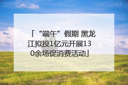 “端午”假期 黑龙江拟投1亿元开展130余场促消费活动