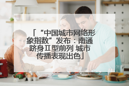 “中国城市网络形象指数”发布：南通跻身Ⅱ型前列 城市传播表现出色