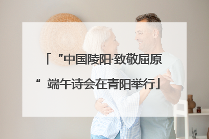 “中国陵阳·致敬屈原”端午诗会在青阳举行