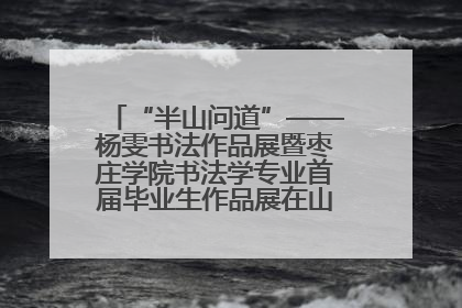 “半山问道”——杨雯书法作品展暨枣庄学院书法学专业首届毕业生作品展在山东省文化馆开幕
