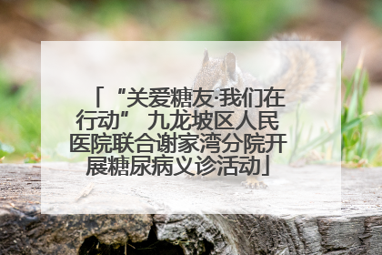 “关爱糖友·我们在行动” 九龙坡区人民医院联合谢家湾分院开展糖尿病义诊活动