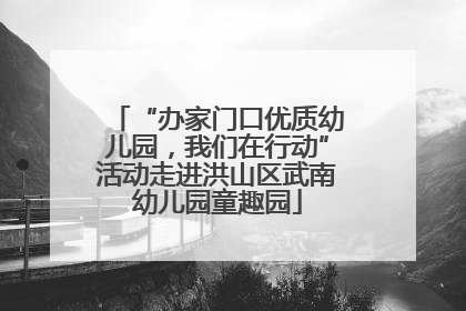 “办家门口优质幼儿园，我们在行动”活动走进洪山区武南幼儿园童趣园
