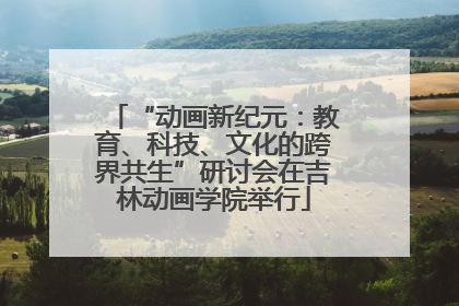 “动画新纪元：教育、科技、文化的跨界共生”研讨会在吉林动画学院举行