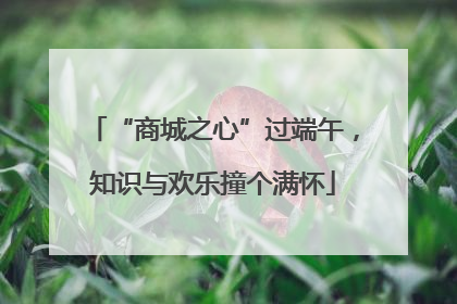 “商城之心”过端午，知识与欢乐撞个满怀