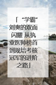“学霸”刘爽的双面闪耀 从执业医师榜首到规培考核冠军的进阶之路