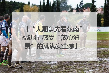 “大潮争先看东南”福建行 感受“放心消费”的满满安全感