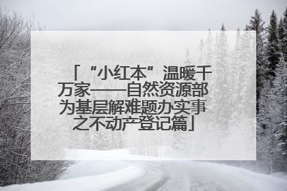 “小红本”温暖千万家——自然资源部为基层解难题办实事之不动产登记篇