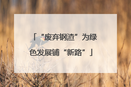 “废弃钢渣”为绿色发展铺“新路”