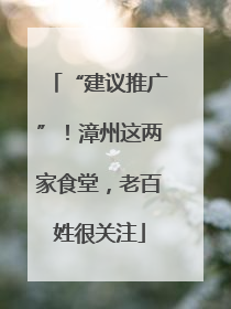 “建议推广”！漳州这两家食堂，老百姓很关注