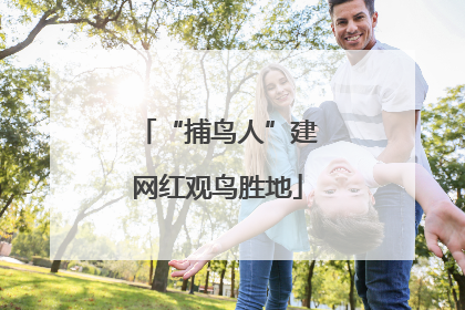 “捕鸟人”建网红观鸟胜地