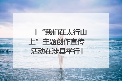 “我们在太行山上”主题创作宣传活动在涉县举行