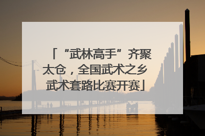 “武林高手”齐聚太仓，全国武术之乡武术套路比赛开赛