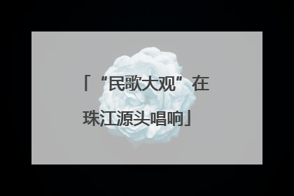 “民歌大观”在珠江源头唱响
