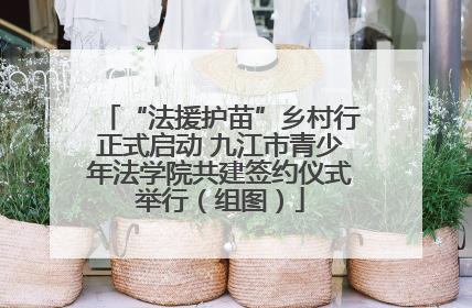 “法援护苗”乡村行正式启动 九江市青少年法学院共建签约仪式举行（组图）