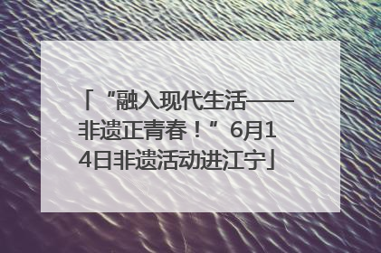 “融入现代生活——非遗正青春！”6月14日非遗活动进江宁