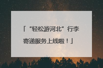 “轻松游河北”行李寄递服务上线啦！