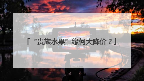 “贵族水果”缘何大降价？