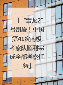“雪龙2”号凯旋！中国第41次南极考察队顺利完成全部考察任务