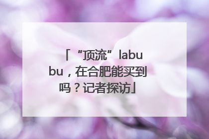 “顶流”labubu，在合肥能买到吗？记者探访