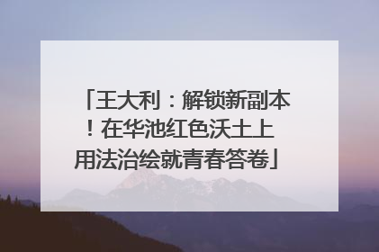 王大利：解锁新副本！在华池红色沃土上 用法治绘就青春答卷