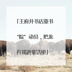 王府井书店童书“粽”动员，把龙舟摇进童话里