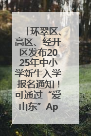 环翠区、高区、经开区发布2025年中小学新生入学报名通知！可通过“爱山东”App办理！