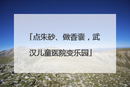 点朱砂、做香囊，武汉儿童医院变乐园