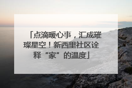点滴暖心事，汇成璀璨星空！新西里社区诠释“家”的温度