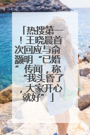 热搜第一！王晓晨首次回应与俞灏明“已婚”传闻，称“我头昏了，大家开心就好”