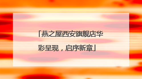 燕之屋西安旗舰店华彩呈现，启序新章