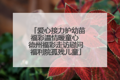 爱心接力护幼苗福彩温情暖童心 德州福彩走访慰问福利院孤残儿童