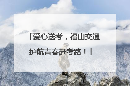 爱心送考，福山交通护航青春赶考路！
