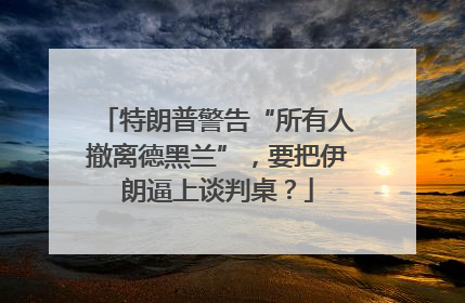 特朗普警告“所有人撤离德黑兰”，要把伊朗逼上谈判桌？