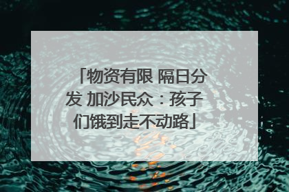 物资有限 隔日分发 加沙民众：孩子们饿到走不动路