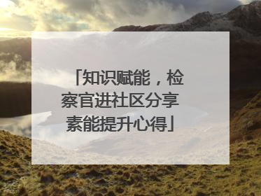 知识赋能，检察官进社区分享素能提升心得