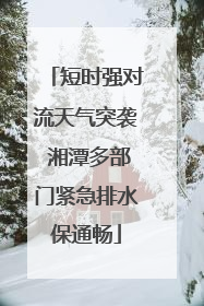 短时强对流天气突袭 湘潭多部门紧急排水保通畅