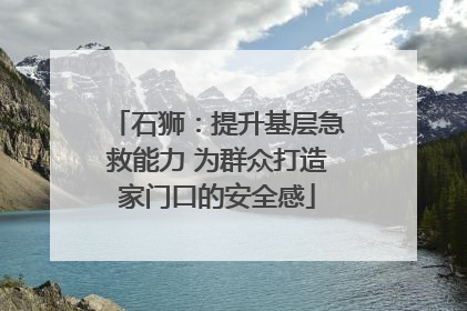 石狮：提升基层急救能力 为群众打造家门口的安全感
