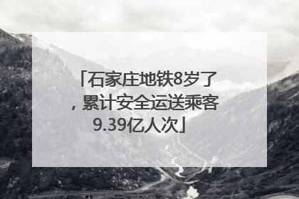 石家庄地铁8岁了，累计安全运送乘客9.39亿人次