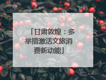甘肃敦煌：多举措激活文旅消费新动能
