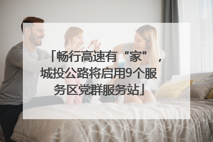 畅行高速有“家”，城投公路将启用9个服务区党群服务站