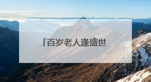 百岁老人逢盛世 福寿康乐赞党恩
