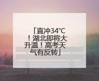 直冲34℃!湖北即将大升温!高考天气有反转